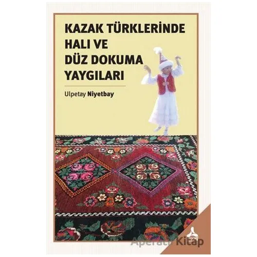 Kazak Türklerinde Halı ve Düz Dokuma Yaygıları - Ulpetay Niyetbay - Sonçağ Yayınları