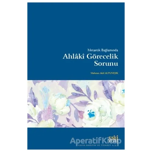 Metaetik Bağlamında Ahlaki Görecelik Sorunu - Mehmet Akif Altunışık - Eski Yeni Yayınları