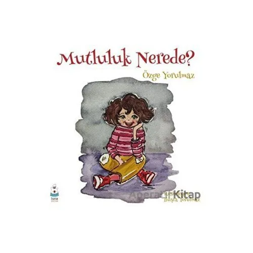 Mutluluk Nerede? - Özge Yorulmaz - Luna Yayınları