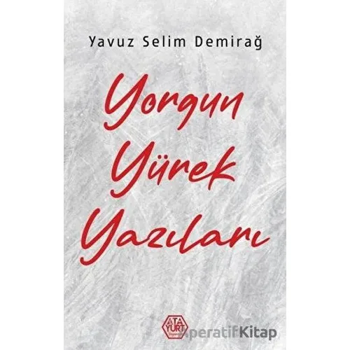 Yorgun Yürek Yazıları - Yavuz Selim Demirağ - Atayurt Yayınevi
