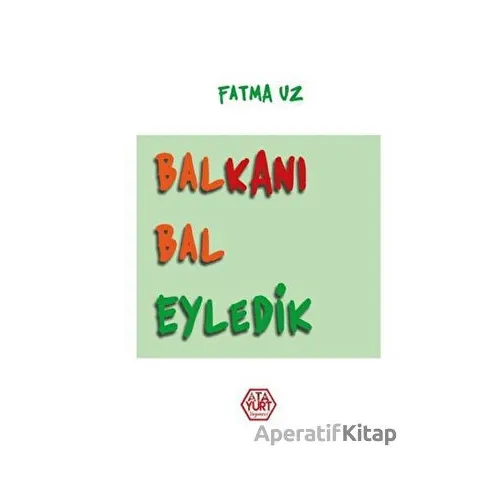 Balkanı Bal Eyledik - Fatma Uz - Atayurt Yayınevi