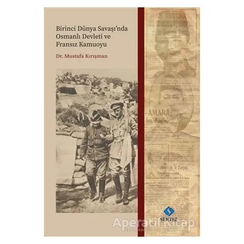 Birinci Dünya Savaşında Osmanlı Devleti ve Fransız Kamuoyu - Mustafa Kırışman - Sentez Yayınları