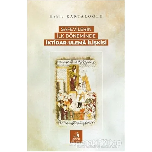Safevilerin İlk Döneminde İktidar-Ulema İlişkisi - Habib Kartaloğlu - Fecr Yayınları
