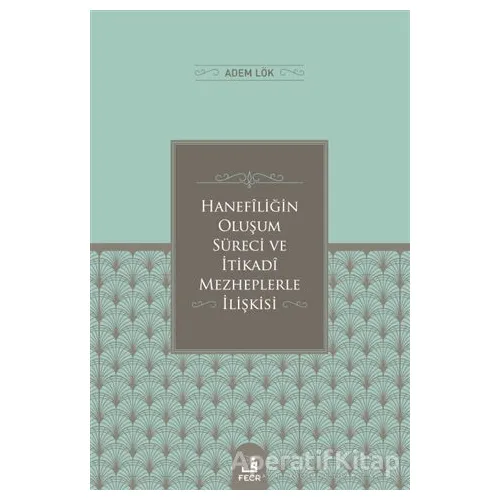 Hanefiligˆin Olus¸um Su¨reci ve I·tikadi Mezheplerle I·lis¸kisi - Adem Lök - Fecr Yayınları