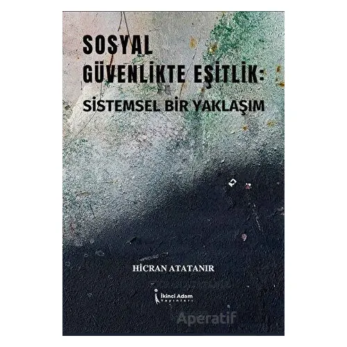 Sosyal Güvenlikte Eşitlik: Sistemsel Bir Yaklaşım - Hicran Atatanır - İkinci Adam Yayınları