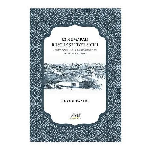 R3 Numaralı Rusçuk Şer’iyye Sicili - Duygu Tanıdı - Aktif Yayınevi
