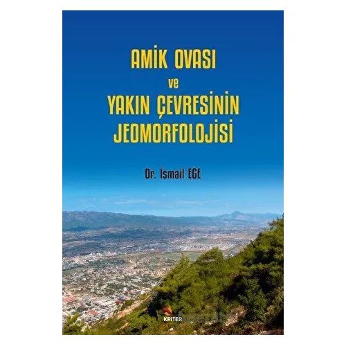 Amik Ovası ve Yakın Çevresinin Jeomorfolojisi - İsmail Ege - Kriter Yayınları