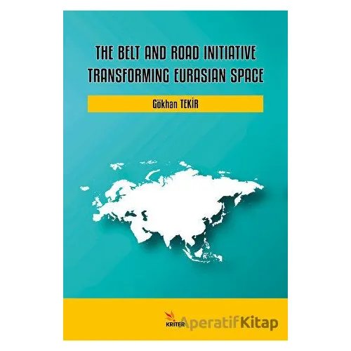 The Belt and Road Initiative: Transforming Eurasian Space - Gökhan Tekir - Kriter Yayınları