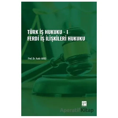 Türk İş Hukuku - I - Ferdi İş İlişkileri Hukuku - Kadir Arıcı - Gazi Kitabevi