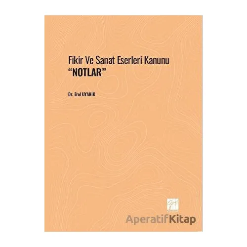 Fikir Ve Sanat Eserleri Kanunu Notlar - Erol Uyanık - Gazi Kitabevi