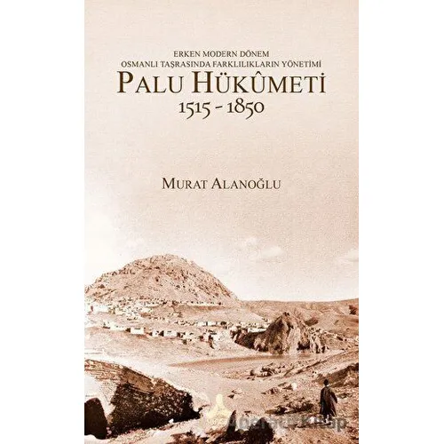 Erken Modern Dönem Osmanlı Taşrasında Farklılıkların Yönetimi - Palu Hükümeti (1515 - 1850)