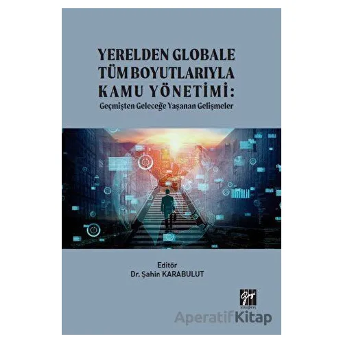 Yerelden Globale Tüm Boyutlarıyla Kamu Yönetimi - Şahin Karabulut - Gazi Kitabevi