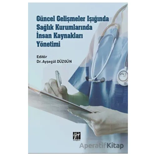 Güncel Gelişmeler Işığında Sağlık Kurumlarında İnsan Kaynakları Yönetimi - Kolektif - Gazi Kitabevi