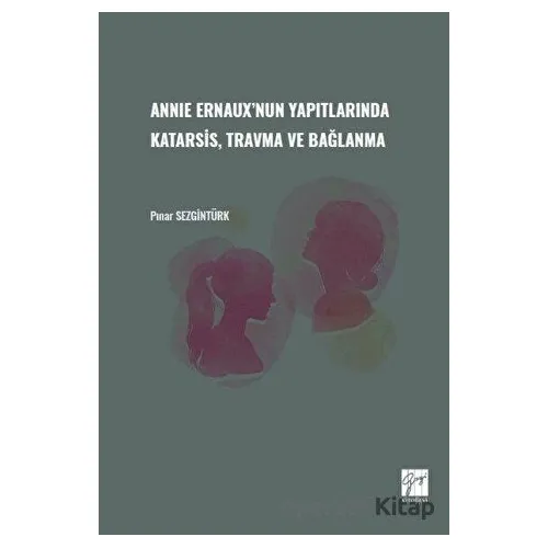 Annie Ernauxnun Yapıtlarında Karatsis, Travma ve Bağlanma - Pınar Sezgintürk - Gazi Kitabevi