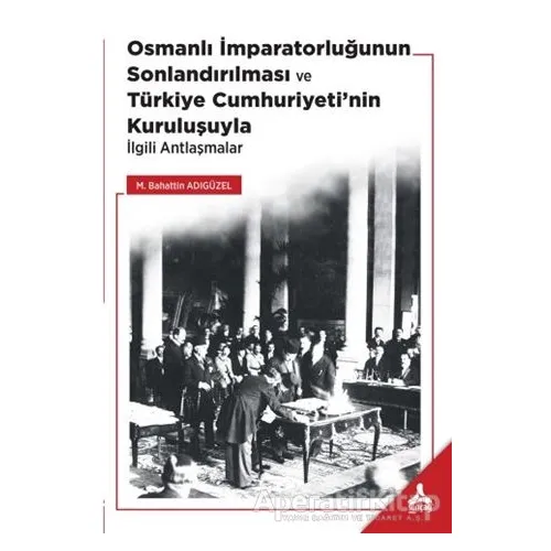Osmanlı İmparatorluğunun Sonlandırılması ve Türkiye Cumhuriyeti’nin Kuruluşuyla İlgili Antlaşmalar