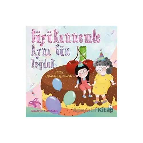 Büyükannemle Aynı Gün Doğduk - Mediha Helvacıoğlu - Luna Çocuk Yayınları