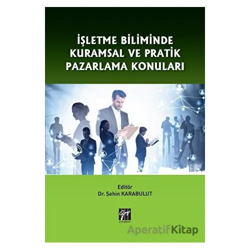 İşletme Biliminde Kuramsal ve Pratik Pazarlama Konuları - Şahin Karabulut - Gazi Kitabevi