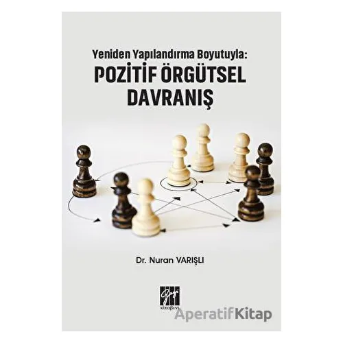 Yeniden Yapılandırma Boyutuyla: Pozitif Örgütsel Davranış - Nuran Varışlı - Gazi Kitabevi