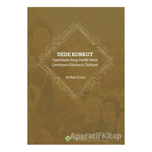 Dede Korkut: Tıpkıbasım - Arap Harfli Metin - Çeviriyazı - Günümüz Türkçesi