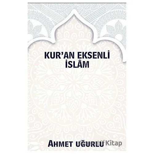Kur’an Eksenli İslam - Ahmet Uğurlu - Platanus Publishing