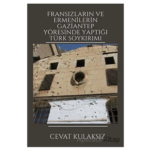 Fransızların ve Ermenilerin Gaziantep Yöresinde Yaptığı Türk Soykırımı
