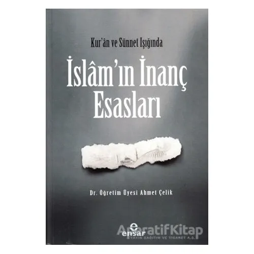 Kur’an ve Sünnet Işığında İslam’ın İnanç Esasları - Ahmet Çelik - Ensar Neşriyat