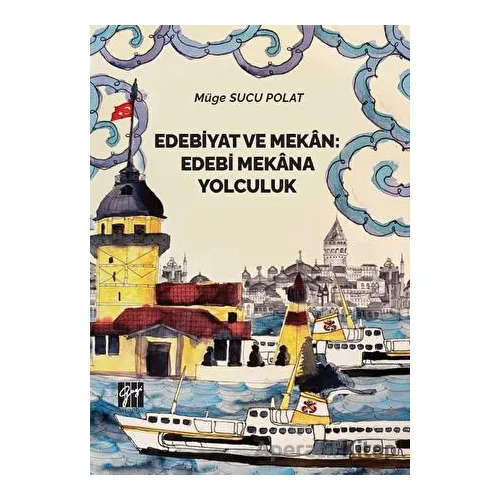 Edebiyat ve Mekan: Edebi Mekana Yolculuk - Müge Sucu Polat - Gazi Kitabevi