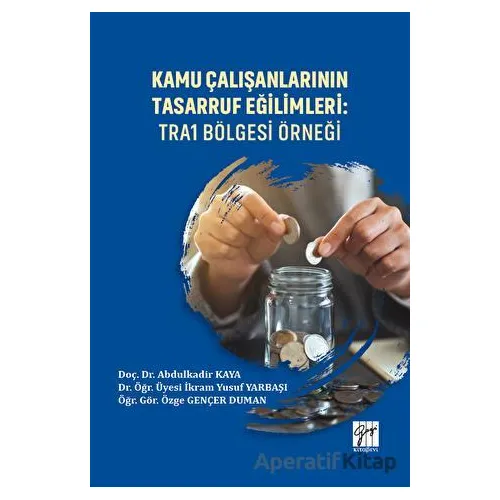 Kamu Çalışanlarının Tasarruf Eğilimleri: TRA1 Bölgesi Örneği - İkram Yusuf Yarbaşı - Gazi Kitabevi