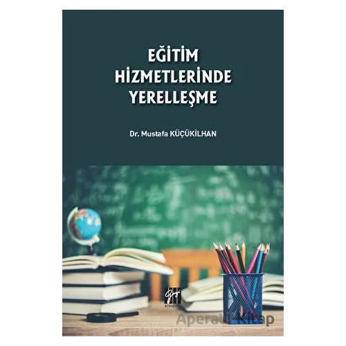 Eğitim Hizmetlerinde Yerelleşme - Mustafa Küçükilhan - Gazi Kitabevi