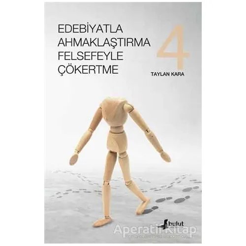 Edebiyatla Ahmaklaştırma Felsefeyle Çökertme 4. Cilt - Taylan Kara - Bulut Yayınları