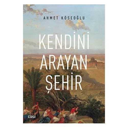 Kendini Arayan Şehir - Ahmet Köseoğlu - Çizgi Kitabevi Yayınları