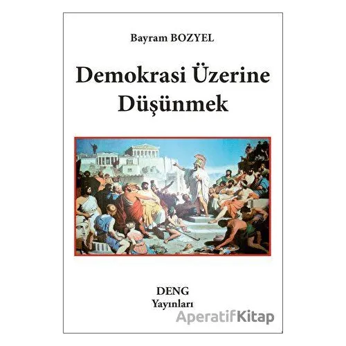 Demokrasi Üzerine Düşünmek - Bayram Bozyel - Deng Yayınları