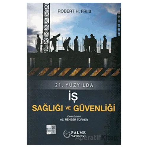 21.Yüzyılda İş Sağlığı ve Güvenliği - Robert H. Friis - Palme Yayıncılık