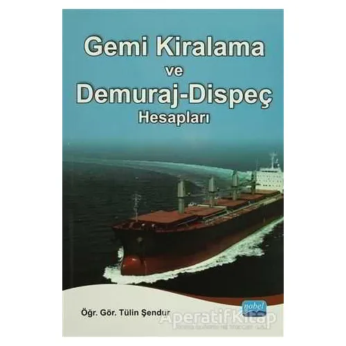 Gemi Kiralama ve Demuraj-Dispeç Hesapları - Tülin Şendur - Nobel Akademik Yayıncılık
