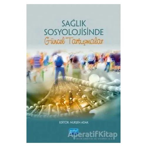 Sağlık Sosyolojisinde Güncel Tartışmalar - Kolektif - Nobel Akademik Yayıncılık
