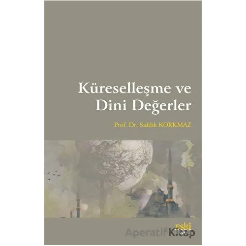 Küreselleşme ve Dini Değerler - Sıddık Korkmaz - Eski Yeni Yayınları