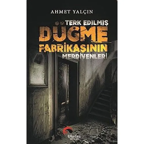 Terk Edilmiş Düğme Fabrikasının Merdivenleri - Ahmet Yalçın - Uludaz Yayınları