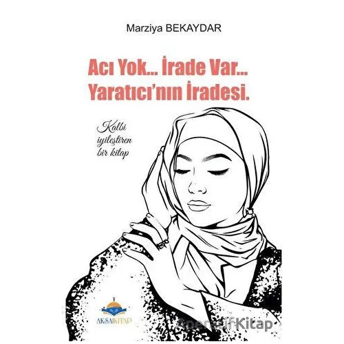 Acı Yok... İrade Var... Yaratıcının İradesi - Marziya Bekaydar - Aksa Kitap