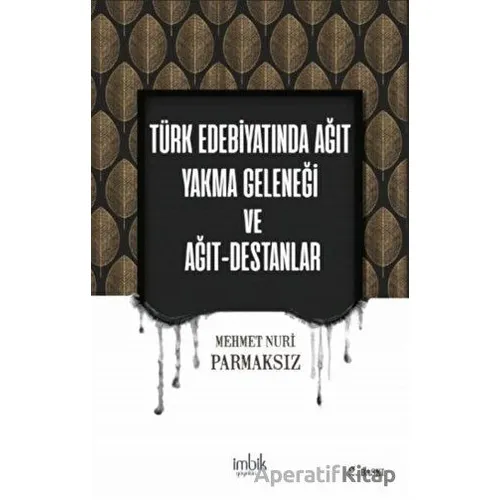Türk Edebiyatında Ağıt Yakma Geleneği ve Ağıt-Destanlar - Mehmet Nuri Parmaksız - İmbik Yayınları