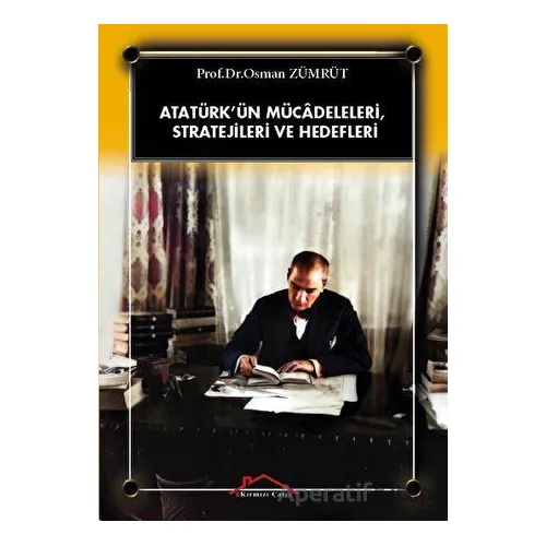 Atatürk’ün Mücadeleleri, Stratejileri Ve Hedefleri - Osman Zümrüt - Kırmızı Çatı Yayınları