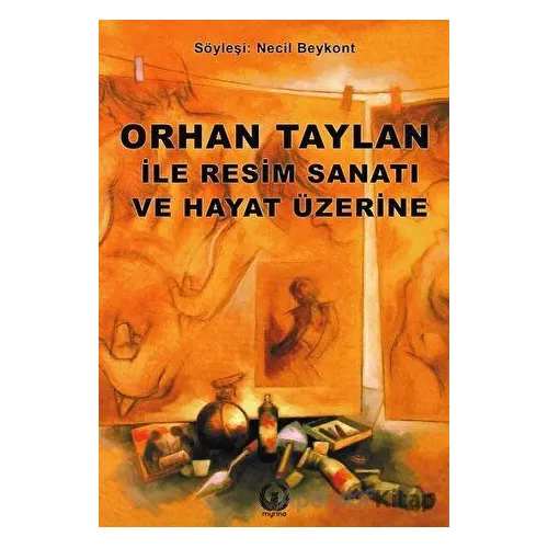 Orhan Taylan ile Resim Sanatı ve Hayat Üzerine - Necil Beykont - Myrina Yayınları