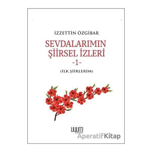 Sevdalarımın Şiirsel İzleri 1 - İzzettin Özgibar - Uyum Yayınları