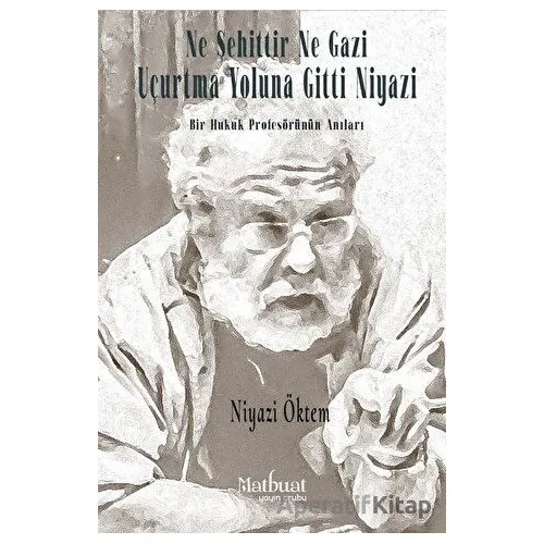Ne Şehittir Ne Gazi Uçurtma Yoluna Gitti Niyazi - Bir Hukuk Profesörünün Anıları