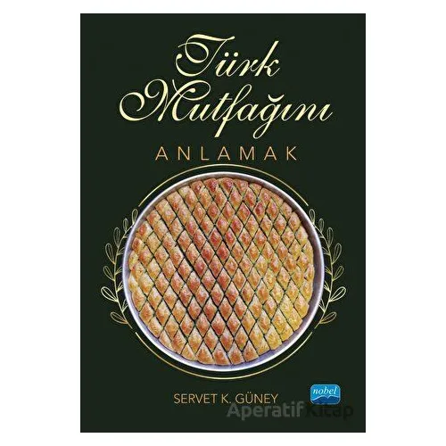 Türk Mutfağını Anlamak - Servet K. Güney - Nobel Akademik Yayıncılık