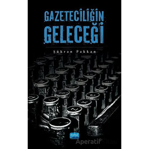 Gazeteciliğin Geleceği - Şükran Pakkan - Nobel Akademik Yayıncılık
