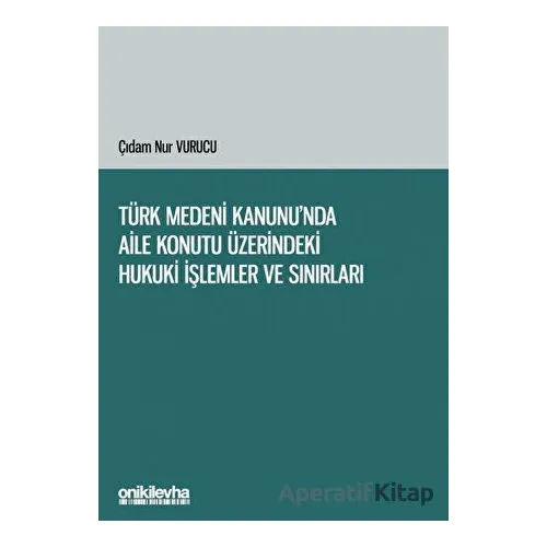 Türk Medeni Kanununda Aile Konutu Üzerindeki Hukuki İşlemler ve Sınırları