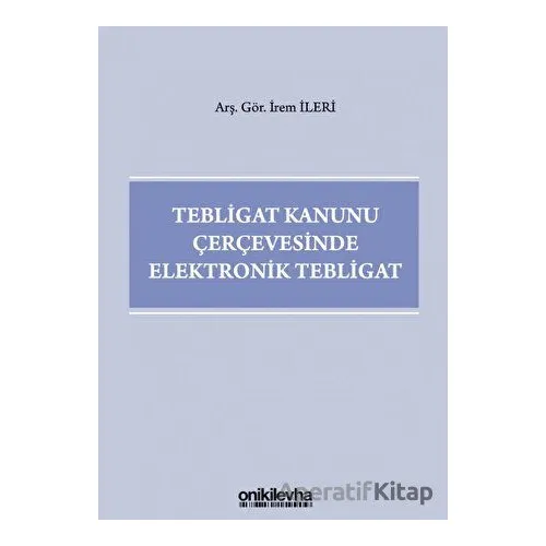 Tebligat Kanunu Çerçevesinde Elektronik Tebligat - İrem İleri - On İki Levha Yayınları