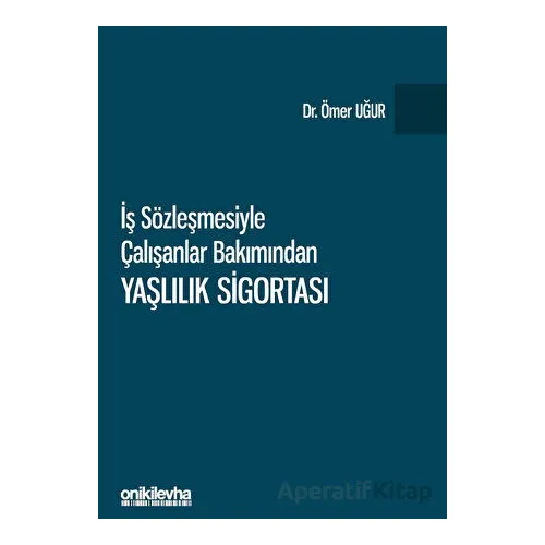 İş Sözleşmesiyle Çalışanlar Bakımından Yaşlılık Sigortası - Ömer Uğur - On İki Levha Yayınları