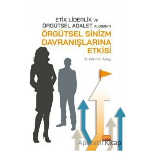 Etik Liderlik ve Örgütsel Adalet Algısının Örgütsel Sinizm Davranışlarına Etkisi
