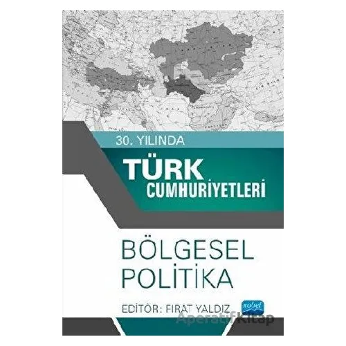 30. Yılında Türk Cumhuriyetleri - Bölgesel Politika - Fırat Yaldız - Nobel Akademik Yayıncılık